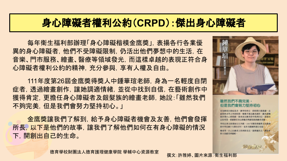 獲得111年度身心障礙楷模金鷹獎的鍾華瑄老師，做為一名輕度自閉症者，透過美術創作調適情緒，從中找到自信，並獲得肯定，成為銀髮族的繪畫老師，成為身心障礙者的模範。